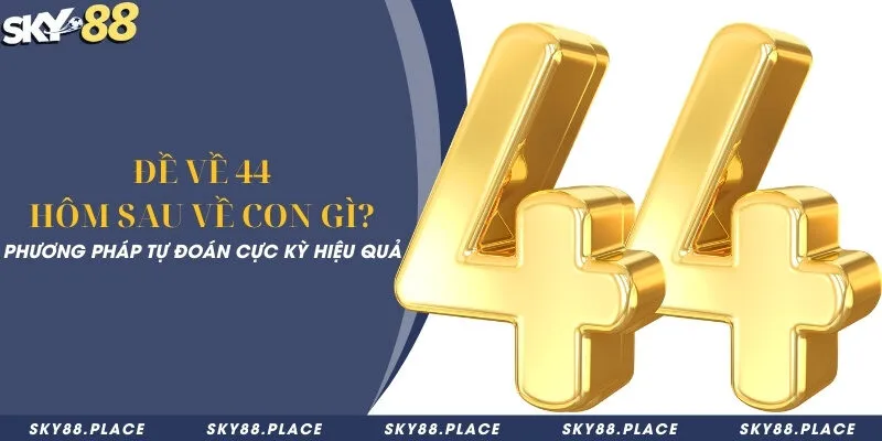Đề về 44 hôm sau về con gì? Phương pháp tự đoán cực kỳ hiệu quả 1 Đề về 44 hôm sau về con gì? Phương pháp tự đoán cực kỳ hiệu quả