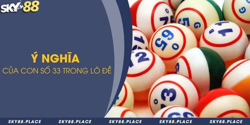 Đề về 33 hôm sau ra con gì? Hướng dẫn soi cầu lô đề chuẩn 1 Ý nghĩa của con số 33 trong lô đề