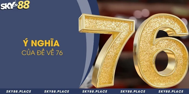 Những con lô đề nên đánh để rước tài rước lộc khi đề về 76 1 Ý nghĩa của đề về 76